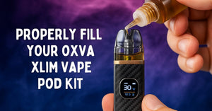 Properly Fill Your OXVA Xlim Vape Pod Kit